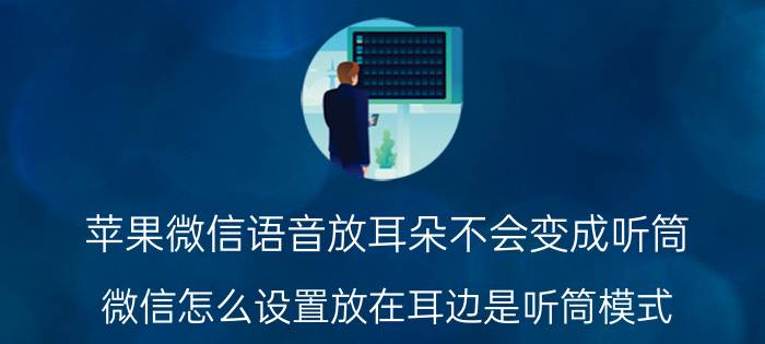 苹果微信语音放耳朵不会变成听筒 微信怎么设置放在耳边是听筒模式？